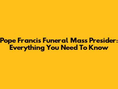Pope Francis Funeral Mass Presider: Everything You Need To Know