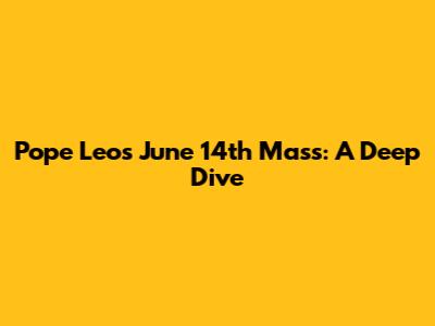 Pope Leo's June 14th Mass: A Deep Dive