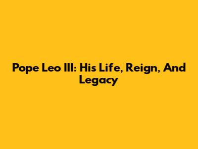 Pope Leo III: His Life, Reign, And Legacy