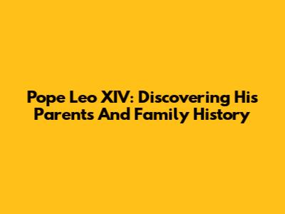 Pope Leo XIV: Discovering His Parents And Family History
