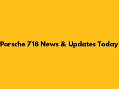 Porsche 718 News & Updates Today