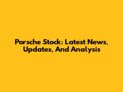 Porsche Stock: Latest News, Updates, And Analysis