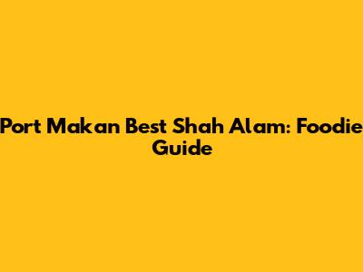Port Makan Best Shah Alam: Foodie Guide