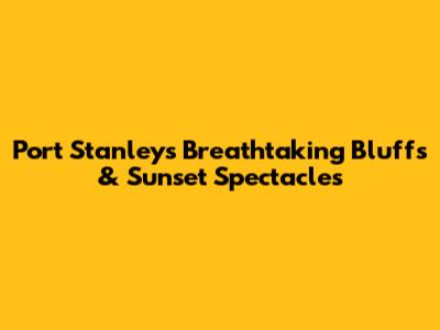 Port Stanley's Breathtaking Bluffs & Sunset Spectacles