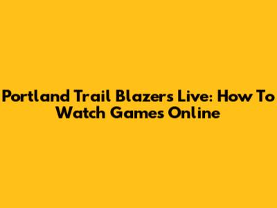 Portland Trail Blazers Live: How To Watch Games Online