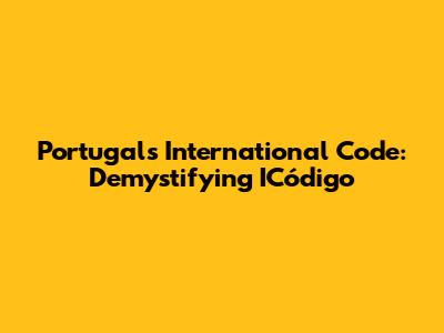 Portugal's International Code: Demystifying ICódigo