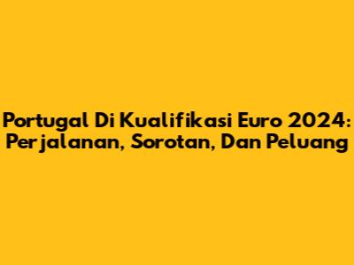 Portugal Di Kualifikasi Euro 2024: Perjalanan, Sorotan, Dan Peluang