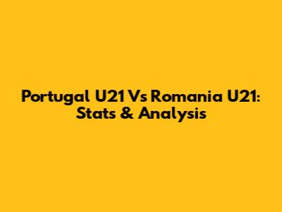 Portugal U21 Vs Romania U21: Stats & Analysis