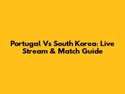 Portugal Vs South Korea: Live Stream & Match Guide