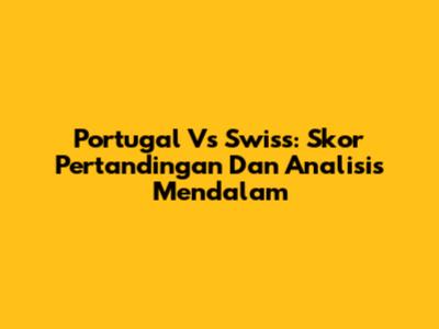 Portugal Vs Swiss: Skor Pertandingan Dan Analisis Mendalam