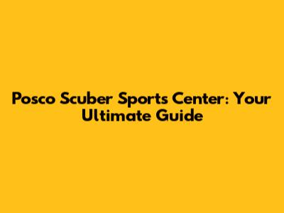 Posco Scuber Sports Center: Your Ultimate Guide