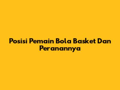 Posisi Pemain Bola Basket Dan Peranannya