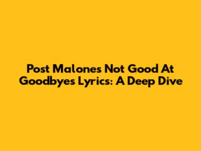Post Malone's "Not Good At Goodbyes" Lyrics: A Deep Dive