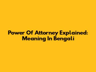 Power Of Attorney Explained: Meaning In Bengali