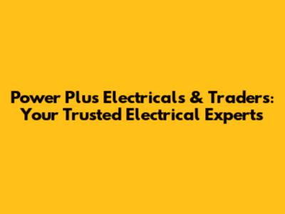 Power Plus Electricals & Traders: Your Trusted Electrical Experts