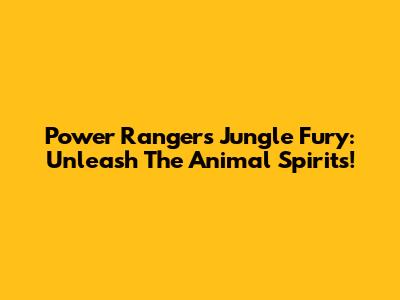 Power Rangers Jungle Fury: Unleash The Animal Spirits!