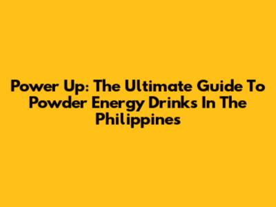 Power Up: The Ultimate Guide To Powder Energy Drinks In The Philippines