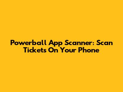 Powerball App Scanner: Scan Tickets On Your Phone