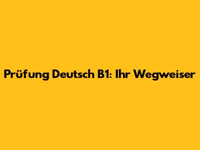 Prüfung Deutsch B1: Ihr Wegweiser