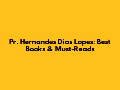 Pr. Hernandes Dias Lopes: Best Books & Must-Reads