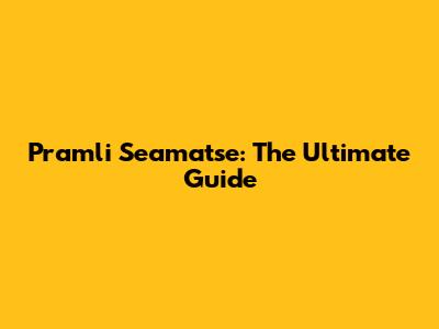 Pramli Seamatse: The Ultimate Guide