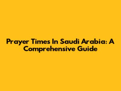 Prayer Times In Saudi Arabia: A Comprehensive Guide