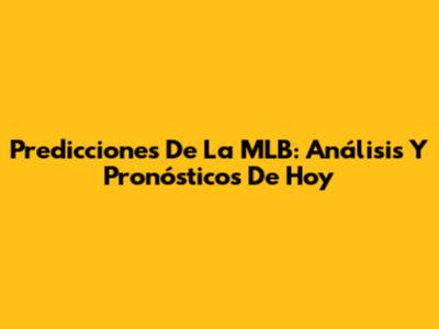 Predicciones De La MLB: Análisis Y Pronósticos De Hoy
