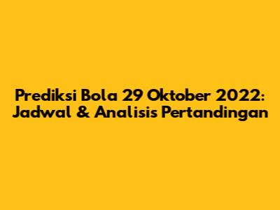 Prediksi Bola 29 Oktober 2022: Jadwal & Analisis Pertandingan
