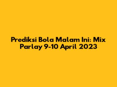 Prediksi Bola Malam Ini: Mix Parlay 9-10 April 2023