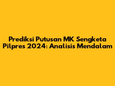 Prediksi Putusan MK Sengketa Pilpres 2024: Analisis Mendalam