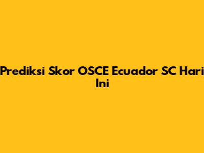 Prediksi Skor OSCE Ecuador SC Hari Ini