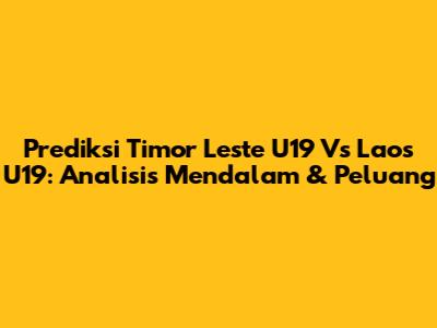 Prediksi Timor Leste U19 Vs Laos U19: Analisis Mendalam & Peluang