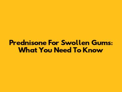 Prednisone For Swollen Gums: What You Need To Know