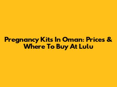 Pregnancy Kits In Oman: Prices & Where To Buy At Lulu