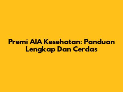 Premi AIA Kesehatan: Panduan Lengkap Dan Cerdas