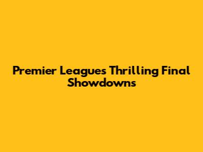 Premier League's Thrilling Final Showdowns