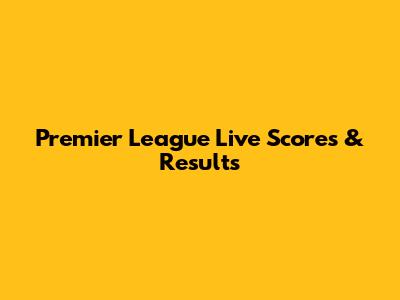 Premier League Live Scores & Results