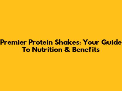 Premier Protein Shakes: Your Guide To Nutrition & Benefits