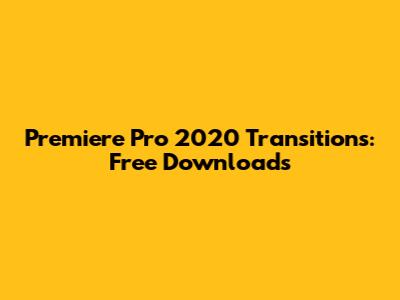 Premiere Pro 2020 Transitions: Free Downloads