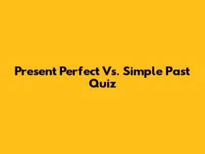 Present Perfect Vs. Simple Past Quiz