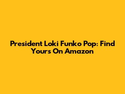 President Loki Funko Pop: Find Yours On Amazon