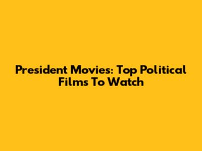 President Movies: Top Political Films To Watch