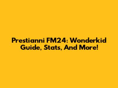 Prestianni FM24: Wonderkid Guide, Stats, And More!