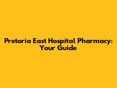 Pretoria East Hospital Pharmacy: Your Guide