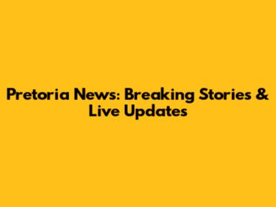 Pretoria News: Breaking Stories & Live Updates