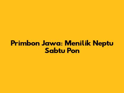 Primbon Jawa: Menilik Neptu Sabtu Pon