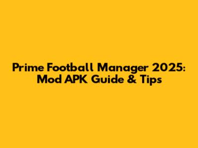 Prime Football Manager 2025: Mod APK Guide & Tips