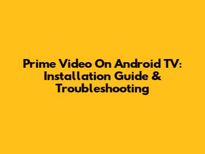 Prime Video On Android TV: Installation Guide & Troubleshooting