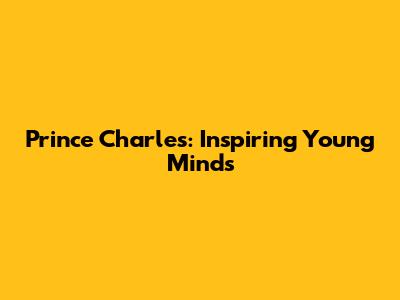 Prince Charles: Inspiring Young Minds