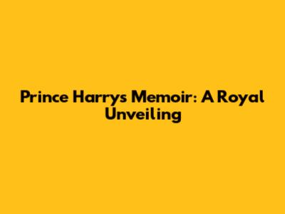 Prince Harry's Memoir: A Royal Unveiling